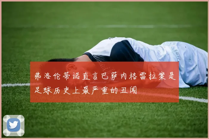 弗洛伦蒂诺直言巴萨内格雷拉案是足球历史上最严重的丑闻