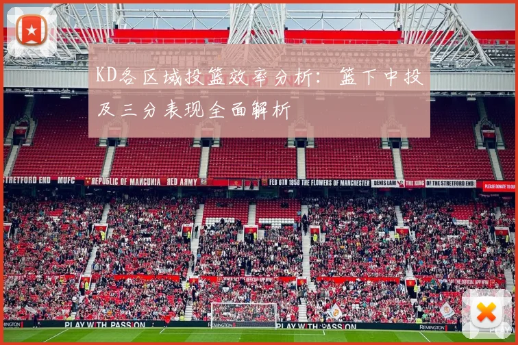 KD各区域投篮效率分析：篮下中投及三分表现全面解析