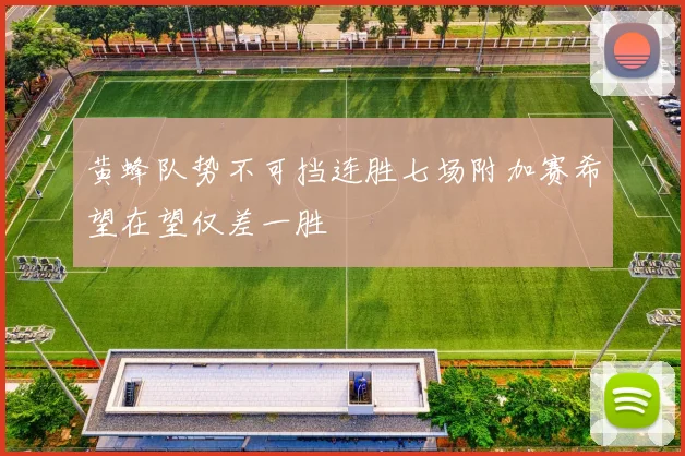 黄蜂队势不可挡连胜七场附加赛希望在望仅差一胜
