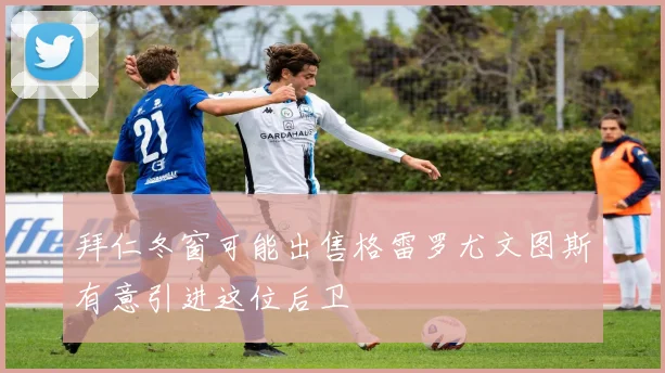 拜仁冬窗可能出售格雷罗尤文图斯有意引进这位后卫
