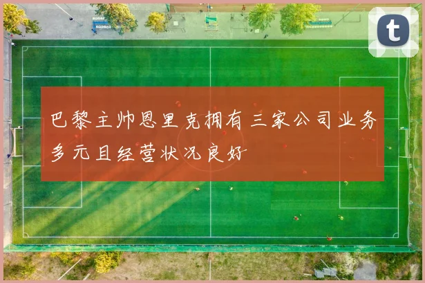 巴黎主帅恩里克拥有三家公司业务多元且经营状况良好