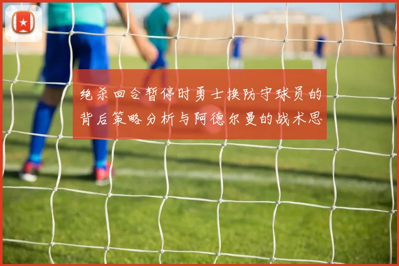 绝杀回合暂停时勇士换防守球员的背后策略分析与阿德尔曼的战术思考