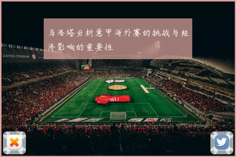 马洛塔分析意甲海外赛的挑战与经济影响的重要性